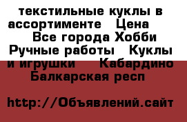 текстильные куклы в ассортименте › Цена ­ 500 - Все города Хобби. Ручные работы » Куклы и игрушки   . Кабардино-Балкарская респ.
